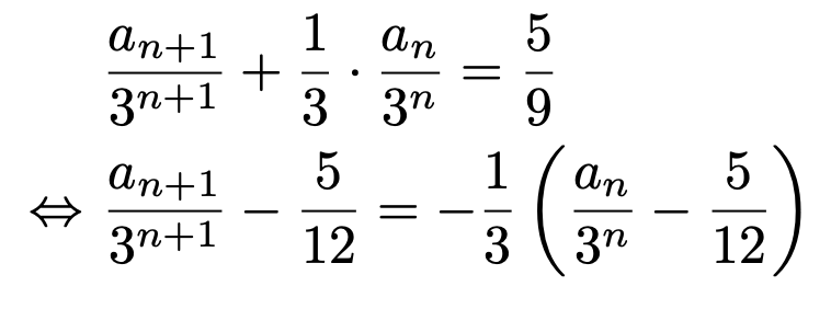 \begin{align*}&\frac{a_{n+1}}{3^{n+1}}+\frac{1}{3}\cdot\frac{a_n}{3^n}=\frac{5}{9}\\\Leftrightarrow &\frac{a_{n+1}}{3^{n+1}}-\frac{5}{12}=-\frac{1}{3}\left(\frac{a_n}{3^n}-\frac{5}{12}\right)\end{align*}