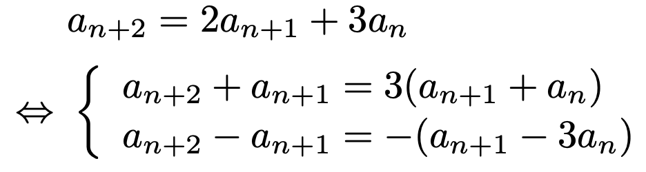 \begin{align*}&a_{n+2}=2a_{n+1}+3a_n\\\Leftrightarrow &\left\{\begin{array}{l}a_{n+2}+a_{n+1}=3(a_{n+1}+a_n)\\a_{n+2}-a_{n+1}=-(a_{n+1}-3a_n)\end{array}\right.\end{align*}