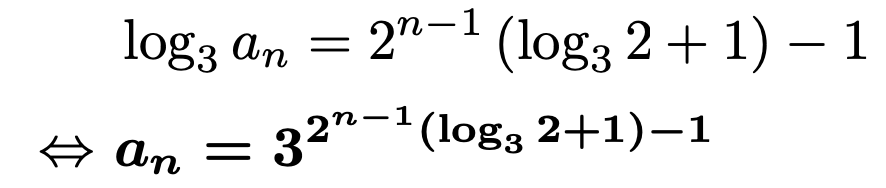 \begin{align*}&\log_3{a_n}=2^{n-1}\left(\log_3{2}+1\right)-1\\\Leftrightarrow &\boldsymbol{a_n=3^{2^{n-1}\left(\log_3{2}+1\right)-1}}\end{align*}