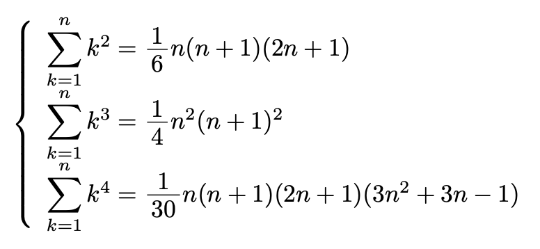 \[\left\{\begin{array}{l}\sum_{k=1}^{n}k^2=\frac{1}{6}n(n+1)(2n+1)\\\sum_{k=1}^{n}k^3=\frac{1}{4}n^2(n+1)^2\\\sum_{k=1}^{n}k^4=\frac{1}{30}n(n+1)(2n+1)(3n^2+3n-1)\end{array}\right.\]