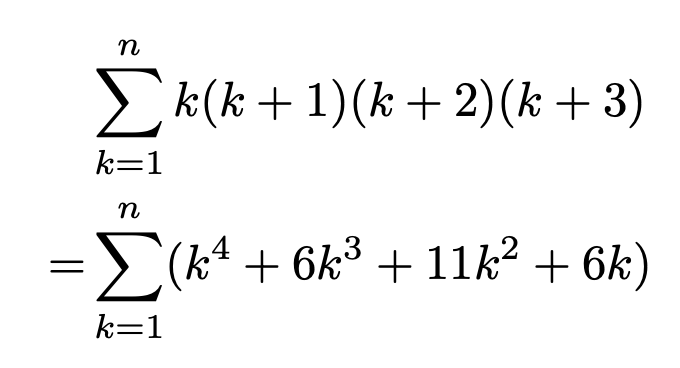 \begin{align*}&\sum_{k=1}^{n}k(k+1)(k+2)(k+3)\\= &\sum_{k=1}^{n}(k^4+6k^3+11k^2+6k)\end{align*}