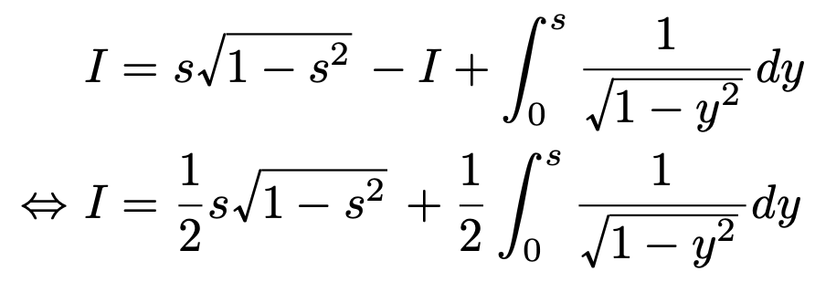 \begin{align*}&I=s\sqrt{1-s^2}-I+\int_{0}^{s}\frac{1}{\sqrt{1-y^2}}dy\\\Leftrightarrow &I=\frac{1}{2}s\sqrt{1-s^2}+\frac{1}{2}\int_{0}^{s}\frac{1}{\sqrt{1-y^2}}dy\end{align*}