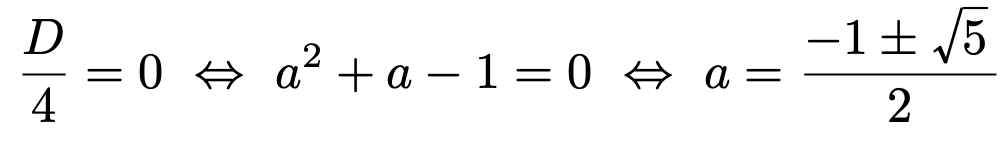 \[\frac{D}{4}=0\Leftrightarrow a^2+a-1=0\Leftrightarrow a=\frac{-1\pm\sqrt{5}}{2}\]