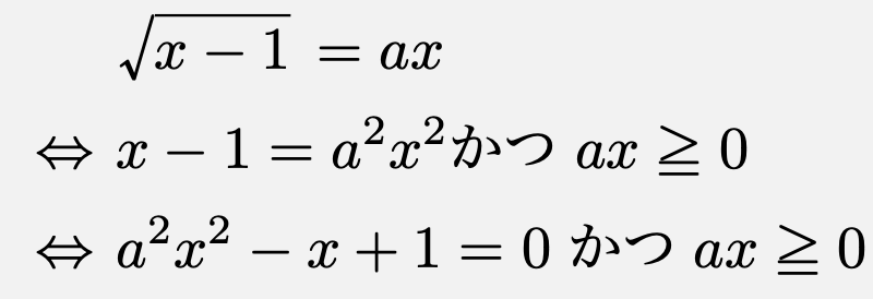 \begin{align*}&\sqrt{x-1}=ax\\\Leftrightarrow & x-1=a^2x^2 かつ ax\geqq 0\\\Leftrightarrow &a^2x^2-x+1=0 かつ ax\geqq 0\end{align*}
