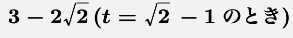 \[\boldsymbol{3-2\sqrt{2}(t=\sqrt{2}-1のとき)}\]