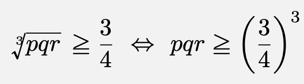 \[\sqrt[3]{pqr}\geqq \frac{3}{4}\Leftrightarrow pqr\geqq\left(\frac{3}{4}\right)^3\]