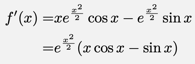 \begin{align*}f'(x)=&xe^{\frac{x^2}{2}}\cos{x}-e^{\frac{x^2}{2}}\sin{x}\\=&e^{\frac{x^2}{2}}(x\cos{x}-\sin{x})\end{align*}