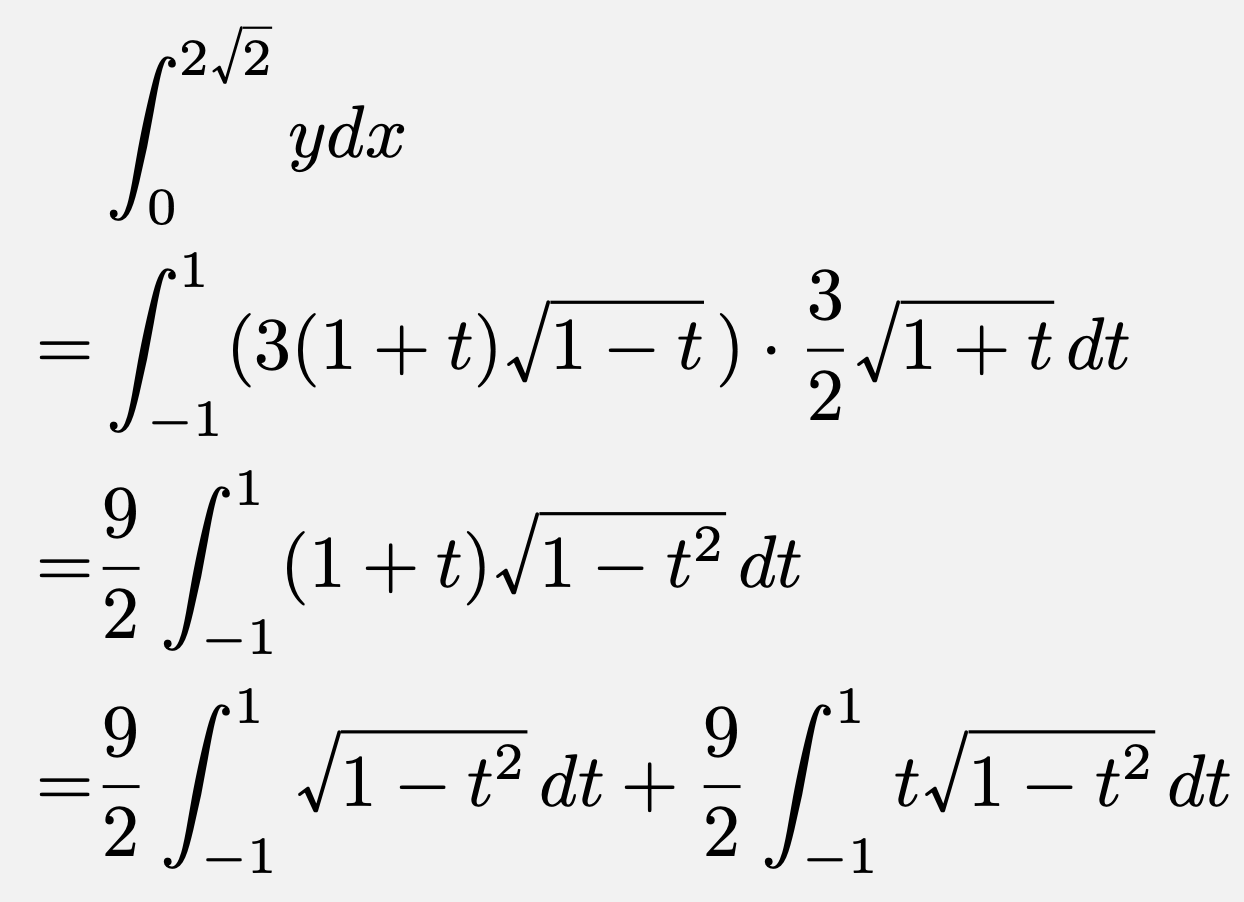 \begin{align*}&\int_{0}^{2\sqrt{2}}ydx\\=&\int_{-1}^{1}(3(1+t)\sqrt{1-t})\cdot \frac{3}{2}\sqrt{1+t}dt\\=&\frac{9}{2}\int_{-1}^{1}(1+t)\sqrt{1-t^2}dt\\=&\frac{9}{2}\int_{-1}^{1}\sqrt{1-t^2}dt+\frac{9}{2}\int_{-1}^{1}t\sqrt{1-t^2}dt\end{align*}