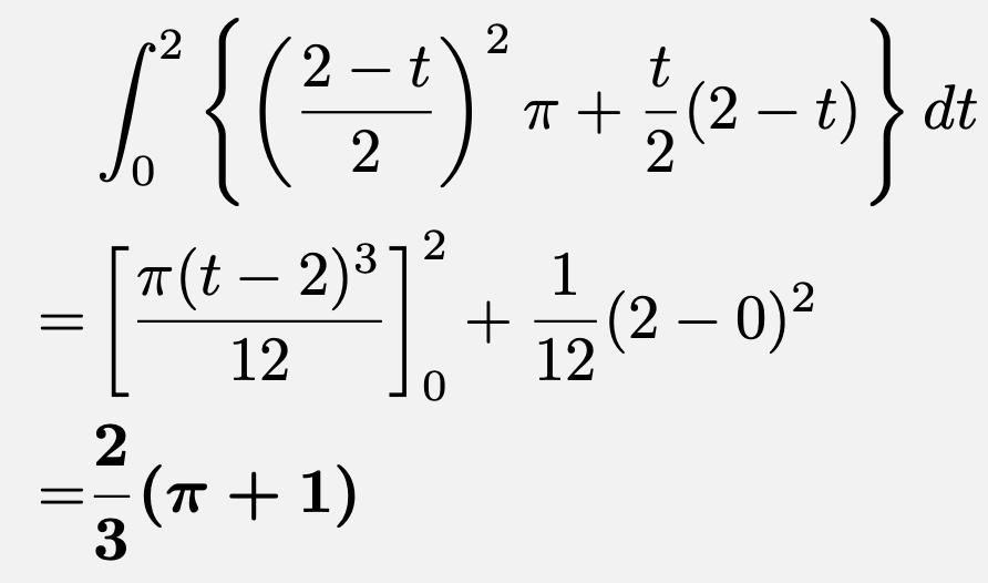 \begin{align*}&\int_{0}^{2}\left\{\left(\frac{2-t}{2}\right)^2\pi+\frac{t}{2}(2-t)\right\}dt\\=&\left[\frac{\pi(t-2)^3}{12}\right]_{0}^{2}+\frac{1}{12}(2-0)^2\\=&\boldsymbol{\frac{2}{3}(\pi+1)}\end{align*}